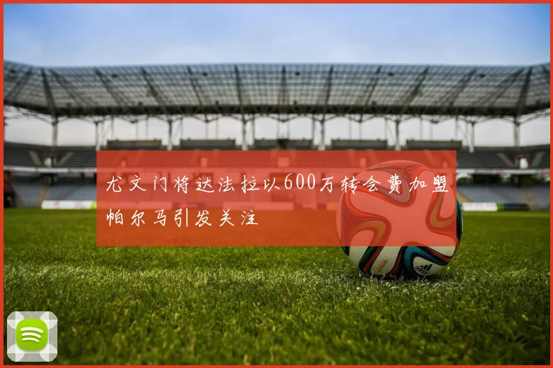 尤文门将达法拉以600万转会费加盟帕尔马引发关注