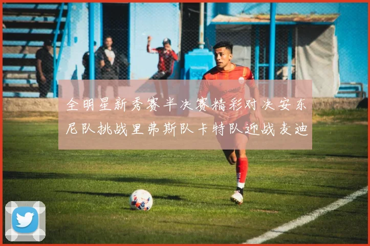 全明星新秀赛半决赛精彩对决安东尼队挑战里弗斯队卡特队迎战麦迪队