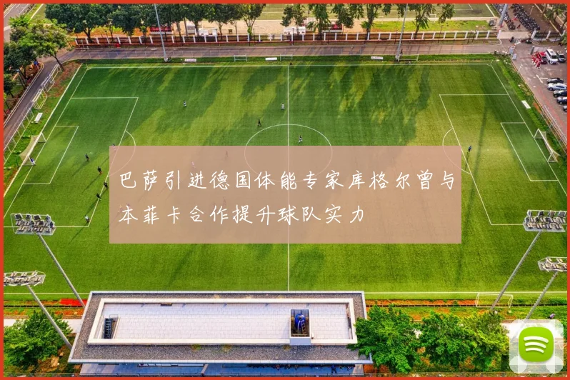 巴萨引进德国体能专家库格尔曾与本菲卡合作提升球队实力
