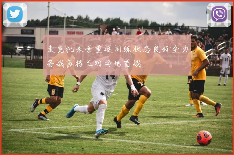 麦克托米奈重返训练状态良好全力备战苏格兰对海地首战