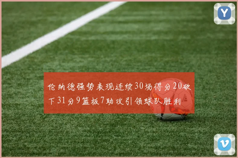 伦纳德强势表现连续30场得分20砍下31分9篮板7助攻引领球队胜利