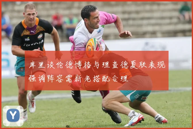 库里谈伦德博格与理查德夏联表现强调阵容需新老搭配合理