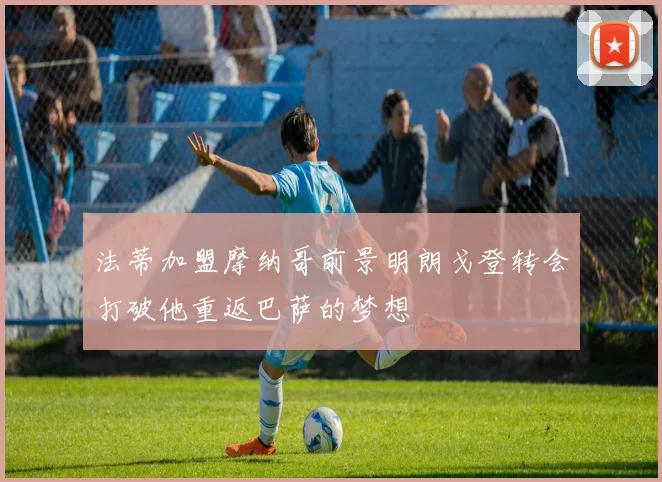 法蒂加盟摩纳哥前景明朗戈登转会打破他重返巴萨的梦想