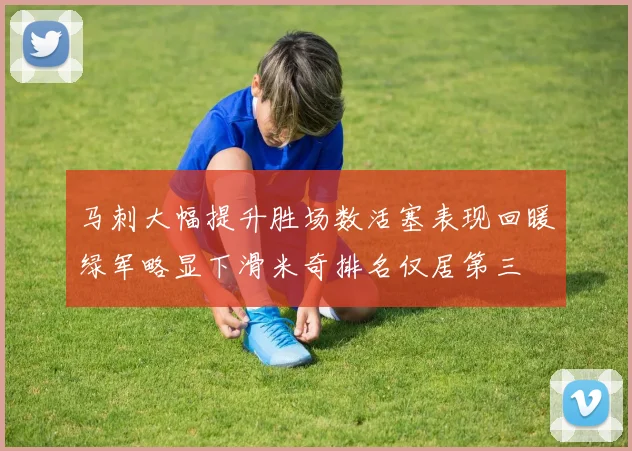 马刺大幅提升胜场数活塞表现回暖绿军略显下滑米奇排名仅居第三