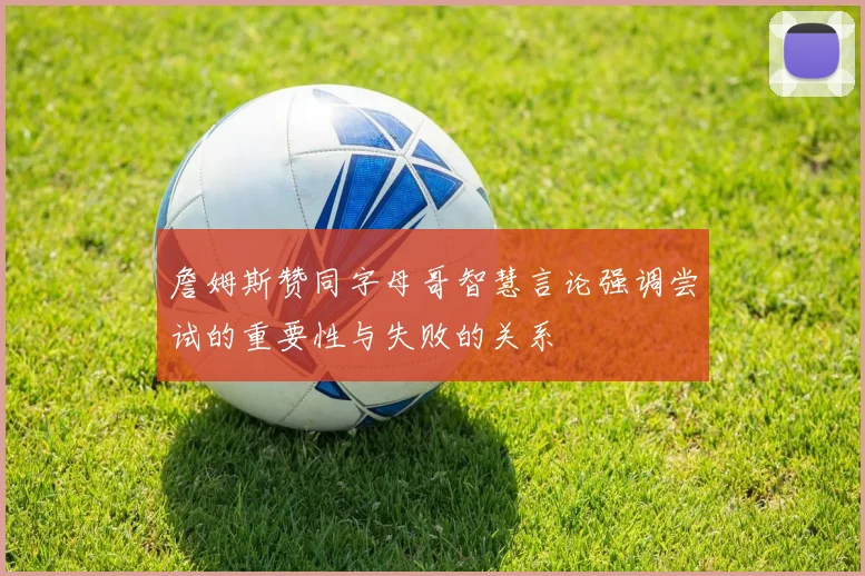 詹姆斯赞同字母哥智慧言论强调尝试的重要性与失败的关系