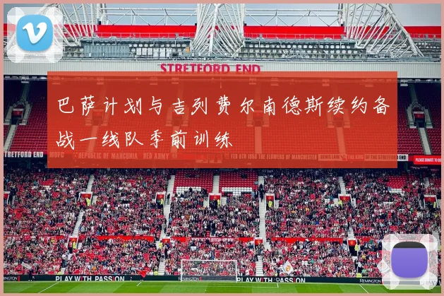 巴萨计划与吉列费尔南德斯续约备战一线队季前训练
